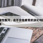 长期慢性腹泻，会不会拖累胃的消化功能？一文说清