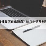 老人慢性腹泻有啥特点？这几个信号别不当回事
